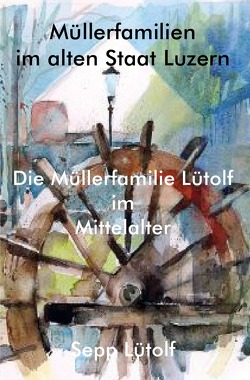 Die Müllerfamilie Lütolf im Mittelalter von Lütolf,  Joseph