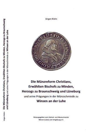 Die Münzreform Christians, Erwählten Bischofs zu Minden, Herzogs zu Braunschweig-Lüneburg und seine Prägungen in der Münzschmiede zu Winsen an der Luhe von Klahn,  Jürgen