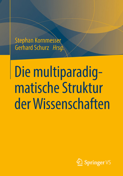 Die multiparadigmatische Struktur der Wissenschaften von Kornmesser,  Stephan, Schurz,  Gerhard