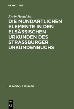Die mundartlichen Elemente in den elsässischen Urkunden des Strassburger Urkundenbuchs von Haendcke,  Erwin