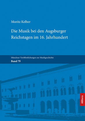 Die Musik bei den Augsburger Reichstagen im 16. Jahrhundert von Kelber,  Moritz