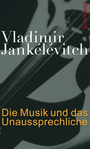 Die Musik und das Unaussprechliche von Jankélévitch,  Vladimir, Kunzmann,  Ulrich, Vejvar,  Andreas