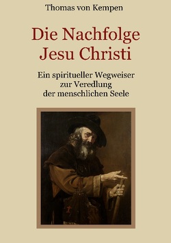 Die Nachfolge Jesu Christi – Ein spiritueller Wegweiser zur Veredlung der menschlichen Seele von Eibisch,  Conrad, Silbert,  Johann Peter, von Kempen,  Thomas