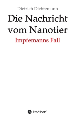 Die Nachricht vom Nanotier: Die Aufarbeitung der Corona-Verbrechen in Reimform von Dichtemann,  Dietrich