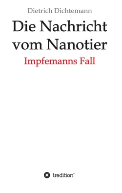 Die Nachricht vom Nanotier: Die Aufarbeitung der Corona-Verbrechen in Reimform von Dichtemann,  Dietrich