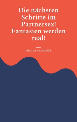 Die nächsten Schritte im Partnersex! Fantasien werden real! von Rudolph,  Sebastian Alex