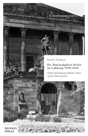 Die Nationalgalerie Berlin im Luftkrieg 1939-1945 von Neuhaus,  Patrick