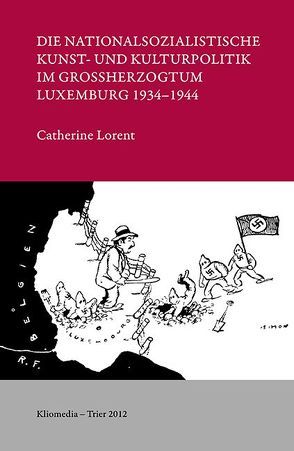 Die nationalsozialistische Kunst- und Kulturpolitik im Großherzogtum Luxemburg 1934-1944 von Lorent,  Catherine