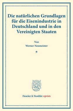 Die natürlichen Grundlagen für die Eisenindustrie in Deutschland und in den Vereinigten Staaten. von Neumeister,  Werner