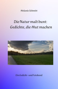 Die Natur malt bunt: Gedichte, die Mut machen von Schmitt,  Melanie
