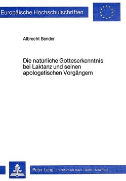 Die natürliche Gotteserkenntnis bei Laktanz und seinen apologetischen Vorgängern von Bender,  Albrecht