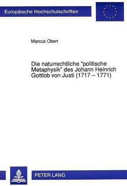 Die naturrechtliche «politische Metaphysik» des Johann Heinrich Gottlob von Justi (1717 – 1771) von Obert,  Marcus