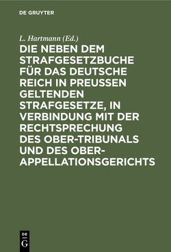 Die neben dem Strafgesetzbuche für das Deutsche Reich in Preußen geltenden Strafgesetze, in Verbindung mit der Rechtsprechung des Ober-Tribunals und des Ober-Appellationsgerichts von Hartmann,  L.