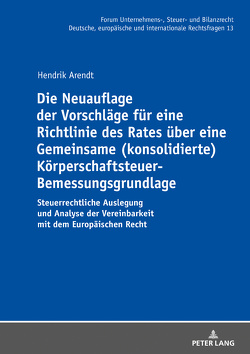 Die Neuauflage der Vorschläge für eine Richtlinie des Rates über eine Gemeinsame (konsolidierte) Körperschaftsteuer-Bemessungsgrundlage von Arendt,  Hendrik