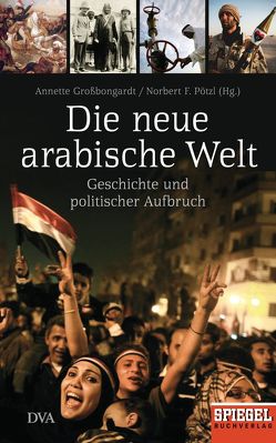 Die neue arabische Welt von Großbongardt,  Annette, Pötzl,  Norbert F.