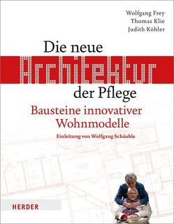 Die neue Architektur der Pflege von Frey,  Wolfgang, Klie,  Thomas, Köhler,  Judith, Schäuble,  Wolfgang