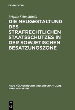 Die Neugestaltung des strafrechtlichen Staatsschutzes in der Sowjetischen Besatzungszone von Schmidthals,  Brigitte