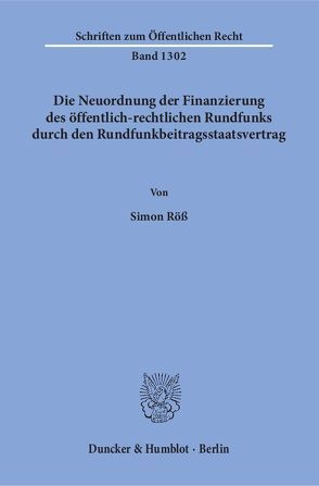 Die Neuordnung der Finanzierung des öffentlich-rechtlichen Rundfunks durch den Rundfunkbeitragsstaatsvertrag. von Röß,  Simon
