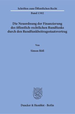 Die Neuordnung der Finanzierung des öffentlich-rechtlichen Rundfunks durch den Rundfunkbeitragsstaatsvertrag. von Röß,  Simon