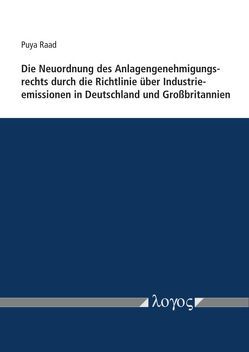 Die Neuordnung des Anlagengenehmigungsrechts durch die Richtlinie über Industrieemissionen in Deutschland und Großbritannien von Raad,  Puya