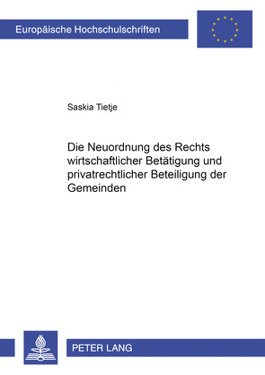 Die Neuordnung des Rechts wirtschaftlicher Betätigung und privatrechtlicher Beteiligung der Gemeinden von Tietje,  Saskia Nele