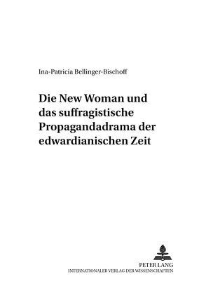 Die «New Woman» und das suffragistische Propagandadrama der edwardianischen Zeit von Bellinger-Bischoff,  Ina