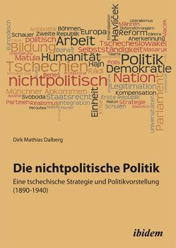 Die nichtpolitische Politik. Eine tschechische Strategie und Politikvorstellung (1890-1940) von Dalberg,  Dirk Mathias