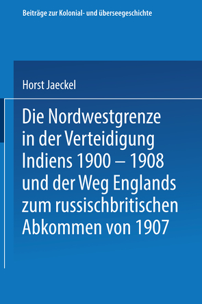 Die Nordwestgrenze in der Verteidigung Indiens 1900 – 1908 und der Weg Englands zum russischbritischen Abkommen von 1907 von Jaeckel,  Horst