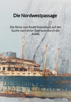 Die Nordwestpassage – Die Reise von Roald Amundsen auf der Suche nach einer Seeroute durch die Arktis von Nolte,  Hans