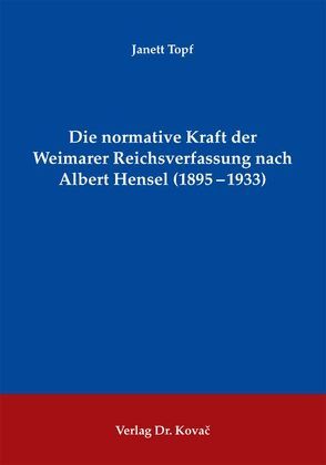 Die normative Kraft der Weimarer Reichsverfassung nach Albert Hensel (1895 -1933) von Topf,  Janett
