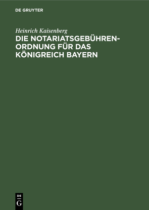Die Notariatsgebührenordnung für das Königreich Bayern von Kaisenberg,  Heinrich