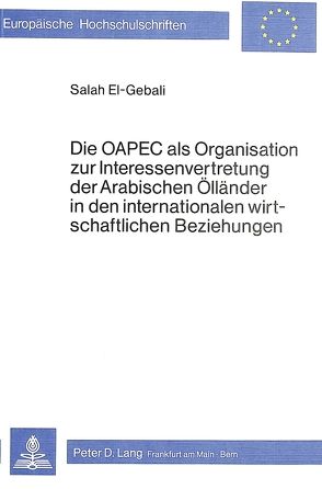 Die OAPEC als Organisation zur Interessenvertretung der arabischen Ölländer in den internationalen wirtschaftlichen Beziehungen von El-Gebali,  S.