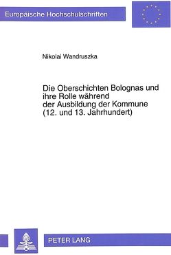 Die Oberschichten Bolognas und ihre Rolle während der Ausbildung der Kommune (12. und 13. Jahrhundert) von Wandruszka,  Nikolai