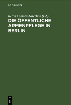 Die öffentliche Armenpflege in Berlin von Berlin / Armen-Direction