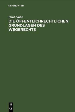 Die öffentlichrechtlichen Grundlagen des Wegerechts von Guba,  Paul