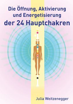 Die Öffnung, Aktivierung und Energetisierung der 24 Hauptchakren von Weitzenegger,  Julia