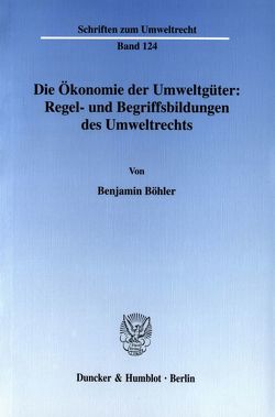 Die Ökonomie der Umweltgüter: Regel- und Begriffsbildungen des Umweltrechts. von Böhler,  Benjamin