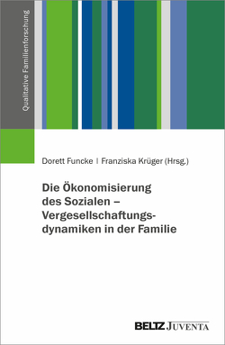 Die Ökonomisierung des Sozialen – Vergesellschaftungsdynamiken in der Familie von Funcke,  Dorett, Krüger,  Franziska