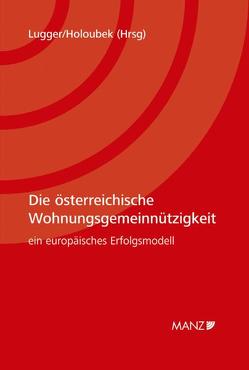 Die österreichische Wohnungsgemeinnützigkeit Ein europäisches Erfolgsmodell von Holoubek,  Michael, Lugger,  Klaus