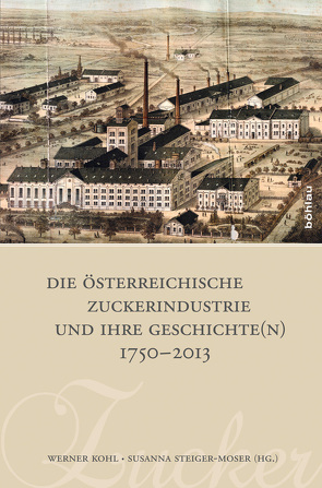 Die österreichische Zuckerindustrie und ihre Geschichte(n) 1750-2013 von Adunka,  Roland, Borecky,  Josef, Deecke,  Lüder, Deutinger,  Sepp, Falschlehner,  Helmut, Figl,  Leopold, Geissl,  Gerhard, Girardoni,  Peter, Hammerschmied,  Gerhard, Kohl,  Werner, Lischka,  Herbert, Mayerhofer,  Karl-Heinz, Nefischer,  Dieter, Olalde,  Martin, Papuschek,  Edith, Pinkl,  Josef, Purker,  Max, Schöberl,  Markus, Schubtschik,  Karl, Semanek,  Brigitte, Spatzenegger,  Gottfried, Springer,  Ernst, Springer,  Rudolf, Wagner,  Friedrich, Wagner,  Günther F., Wagner,  Hannes