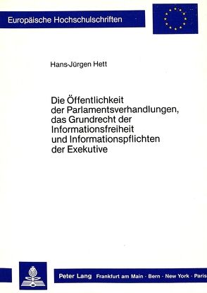 Die Öffentlichkeit der Parlamentsverhandlungen, das Grundrecht der Informationsfreiheit und Informationspflichten der Exekutive von Hett,  Hans-Jürgen