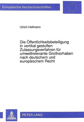 Die Öffentlichkeitsbeteiligung in vertikal gestuften Zulassungsverfahren für umweltrelevante Großvorhaben nach deutschem und europäischem Recht von Hellmann,  Ulrich