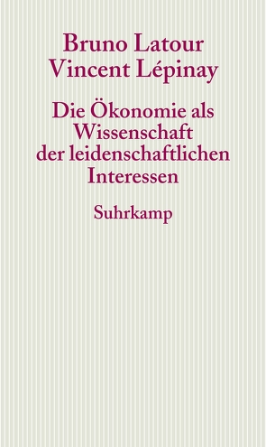 Die Ökonomie als Wissenschaft der leidenschaftlichen Interessen von Latour,  Bruno, Lépinay,  Vincent, Rossler,  Gustav