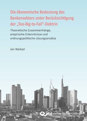 Die ökonomische Bedeutung des Bankensektors unter Berücksichtigung der „Too-Big-to-Fail“-Doktrin von Weitzel,  Jan