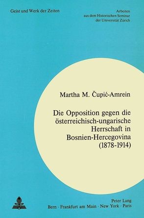 Die Opposition gegen die österreichisch-ungarische Herrschaft in Bosnien-Hercegovina (1878-1914) von Cupic-Amrein,  Martha