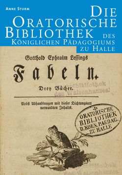 Die Oratorische Bibliothek des Königlichen Pädagogiums zu Halle von Sturm,  Anne