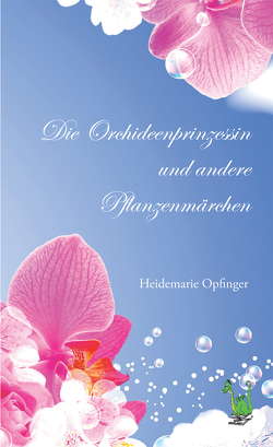 Die Orchideenprinzessin und andere Pflanzenmärchen von Opfinger,  Heidemarie