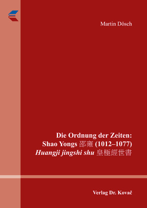 Die Ordnung der Zeiten: Shao Yongs 邵雍 (1012–1077) Huangji jingshi shu 皇極經世書 von Dösch,  Martin