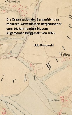 Die Organisation der Bergaufsicht im rheinisch-westfälischen Bergbaubezirk vom 16. Jahrhundert bis zum Allgemeinen Berggesetz von 1865. von Rosowski,  Udo