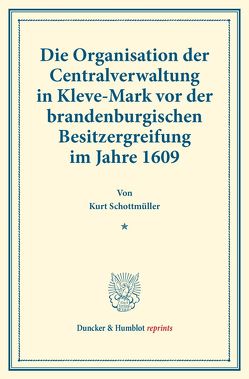 Die Organisation der Centralverwaltung in Kleve-Mark vor der brandenburgischen Besitzergreifung im Jahre 1609. von Schottmüller,  Kurt
